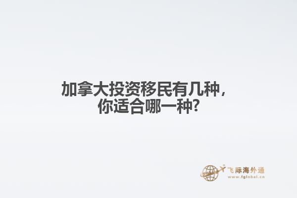 加拿大投資移民有幾種，你適合哪一種?