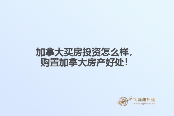 加拿大買房投資怎么樣，購置加拿大房產(chǎn)好處！