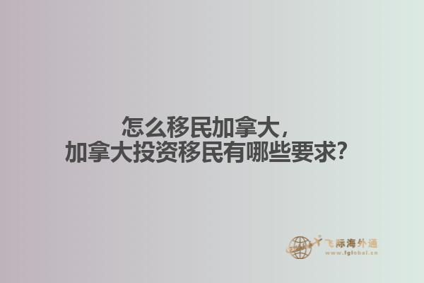 怎么移民加拿大，加拿大投資移民有哪些要求？