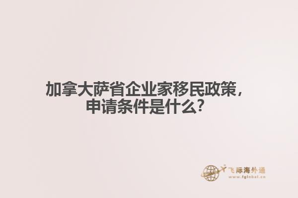 加拿大薩省企業(yè)家移民政策，申請條件是什么？