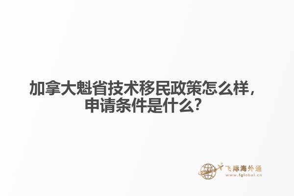 加拿大魁省技術(shù)移民政策怎么樣，申請(qǐng)條件是什么？