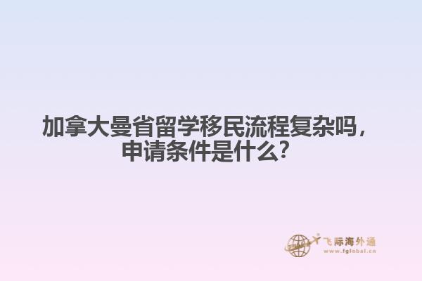 加拿大曼省留學(xué)移民流程復(fù)雜嗎，申請(qǐng)條件是什么？