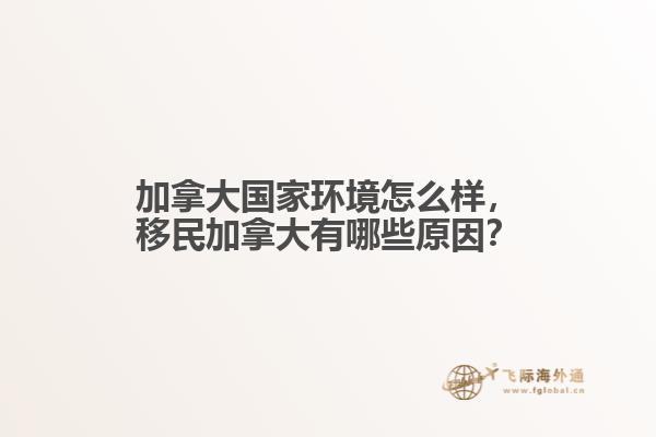 加拿大國(guó)家環(huán)境怎么樣，移民加拿大有哪些原因？