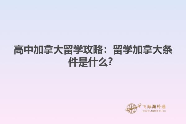 高中加拿大留學(xué)攻略：留學(xué)加拿大條件是什么？