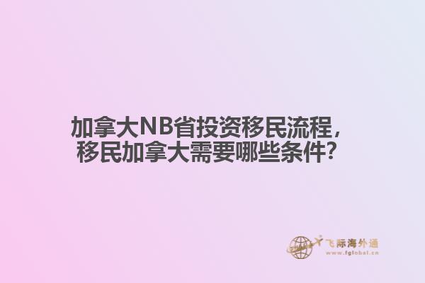 加拿大NB省投資移民流程，移民加拿大需要哪些條件？