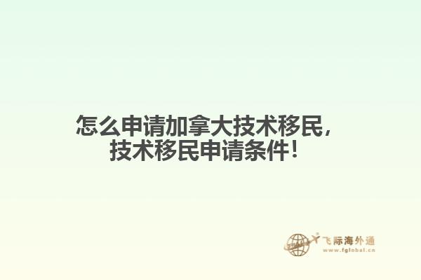 怎么申請加拿大技術(shù)移民，技術(shù)移民申請條件！