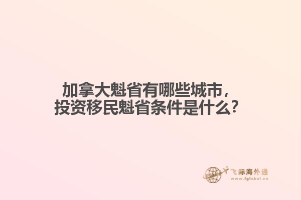加拿大魁省有哪些城市，投資移民魁省條件是什么？