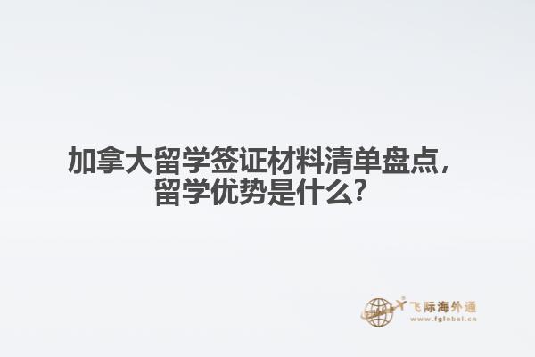 加拿大留學(xué)簽證材料清單盤點(diǎn)，留學(xué)優(yōu)勢(shì)是什么？