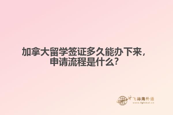 加拿大留學(xué)簽證多久能辦下來，申請流程是什么？