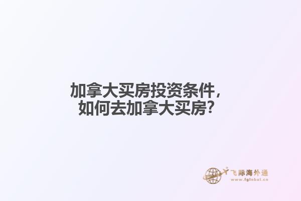 加拿大買(mǎi)房投資條件，如何去加拿大買(mǎi)房？