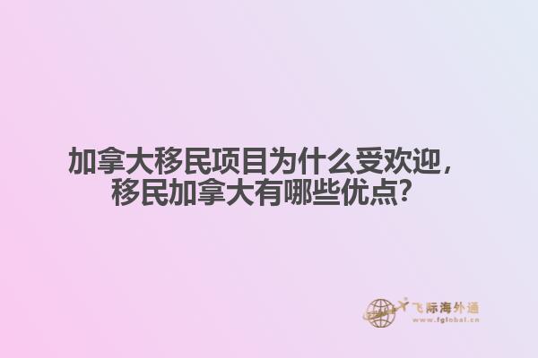 加拿大移民項(xiàng)目為什么受歡迎，移民加拿大有哪些優(yōu)點(diǎn)？