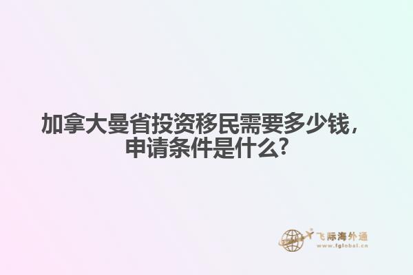 加拿大曼省投資移民需要多少錢(qián)，申請(qǐng)條件是什么?