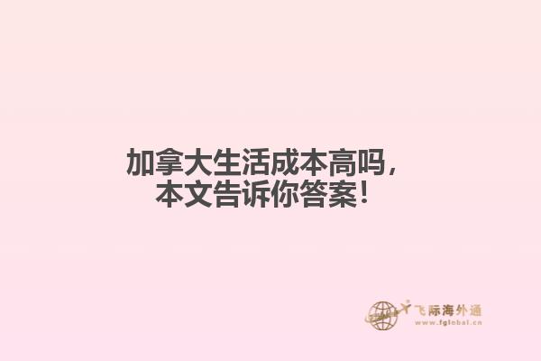加拿大生活成本高嗎，本文告訴你答案！