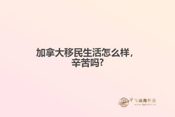 加拿大移民生活怎么樣，辛苦嗎?