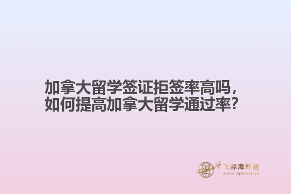 加拿大留學(xué)簽證拒簽率高嗎，如何提高加拿大留學(xué)通過率？