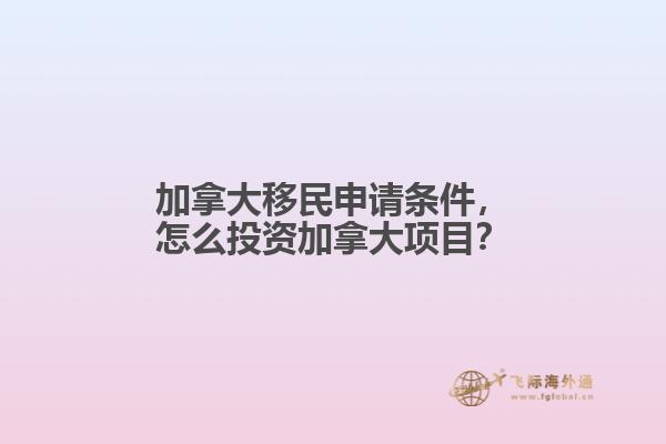 加拿大移民申請條件，怎么投資加拿大項目？
