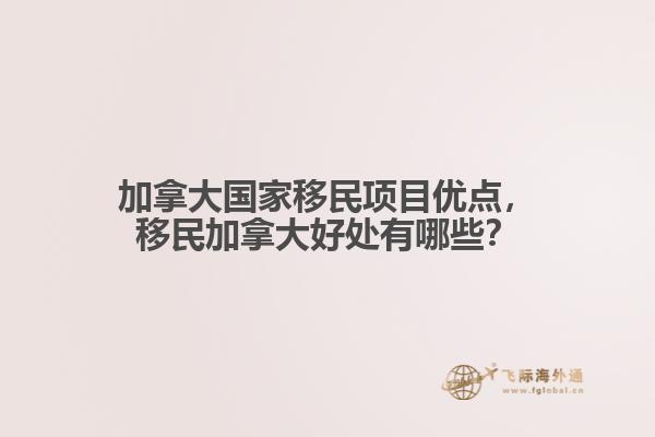 加拿大國家移民項(xiàng)目優(yōu)點(diǎn)，移民加拿大好處有哪些？