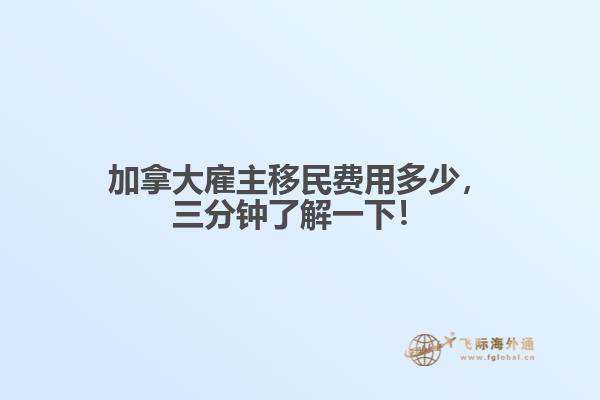 加拿大雇主移民費用多少，三分鐘了解一下！