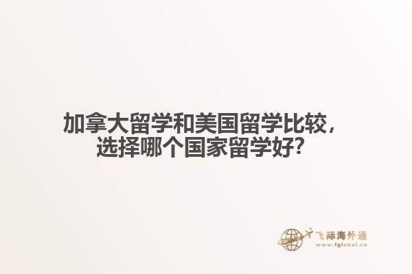 加拿大留學(xué)和美國留學(xué)比較，選擇哪個國家留學(xué)好？