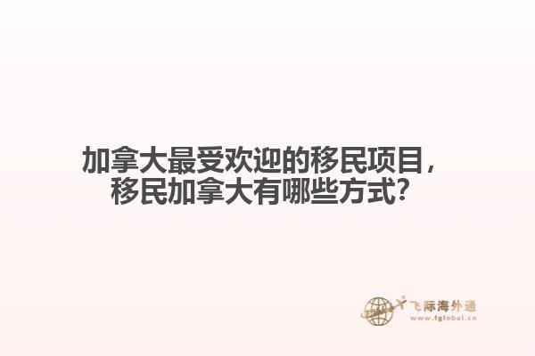 加拿大最受歡迎的移民項目，移民加拿大有哪些方式？