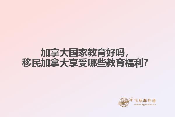 加拿大國家教育好嗎，移民加拿大享受哪些教育福利？