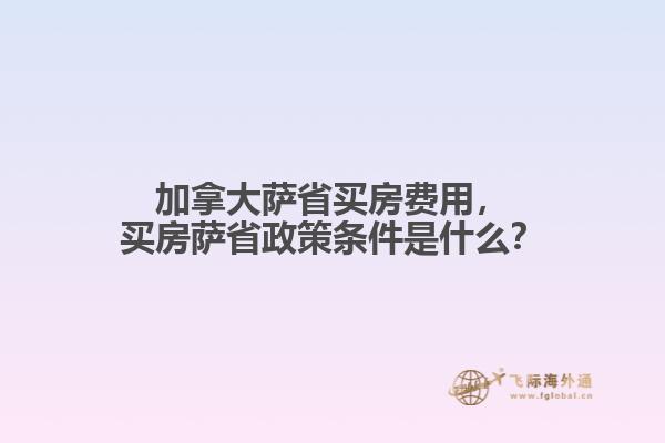 加拿大薩省買房費(fèi)用，買房薩省政策條件是什么？
