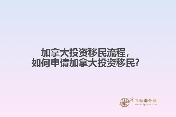 加拿大投資移民流程，如何申請(qǐng)加拿大投資移民？