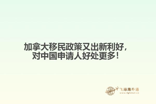 加拿大移民政策又出新利好，對中國申請人好處更多！