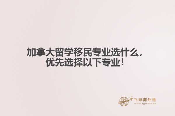 加拿大留學(xué)移民專業(yè)選什么，優(yōu)先選擇以下專業(yè)！