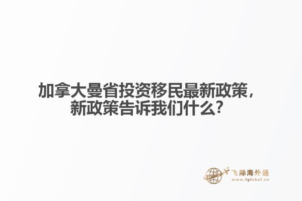 加拿大曼省投資移民最新政策，新政策告訴我們什么？