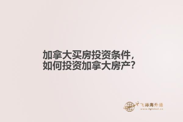 加拿大買房投資條件，如何投資加拿大房產(chǎn)？