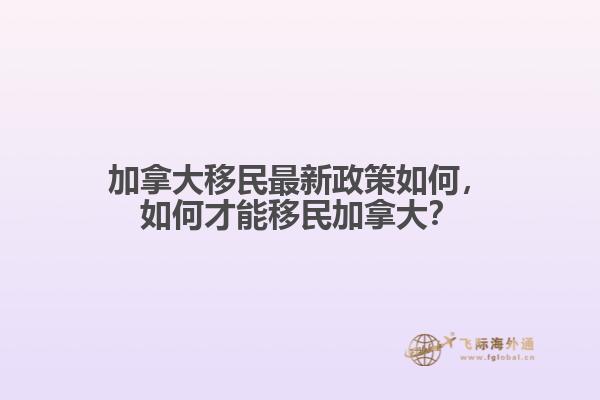 加拿大移民最新政策如何，如何才能移民加拿大？