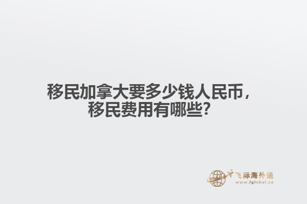 移民加拿大要多少錢人民幣，移民費用有哪些？