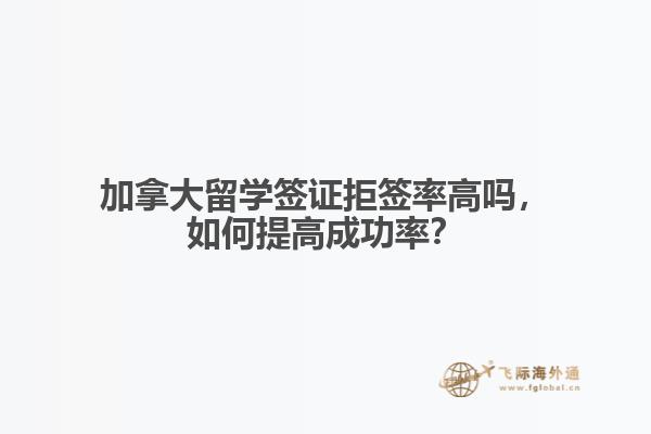 加拿大留學(xué)簽證拒簽率高嗎，如何提高成功率？