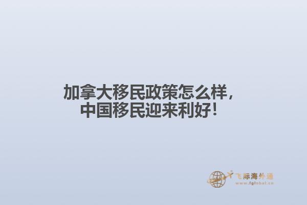 加拿大移民政策怎么樣，中國(guó)移民迎來利好！