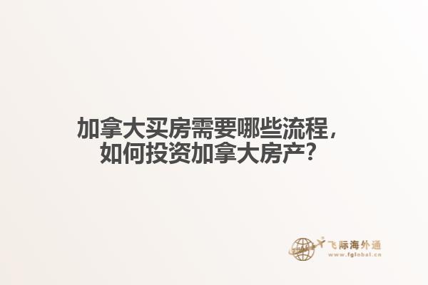 加拿大買(mǎi)房需要哪些流程，如何投資加拿大房產(chǎn)？