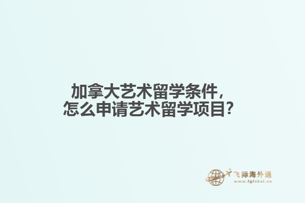加拿大藝術(shù)留學(xué)條件，怎么申請(qǐng)藝術(shù)留學(xué)項(xiàng)目？