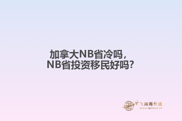 加拿大NB省冷嗎， NB省投資移民好嗎？