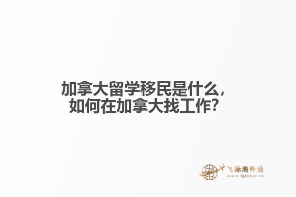 加拿大留學(xué)移民是什么，如何在加拿大找工作？