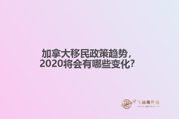 加拿大移民政策趨勢(shì)，2020將會(huì)有哪些變化？