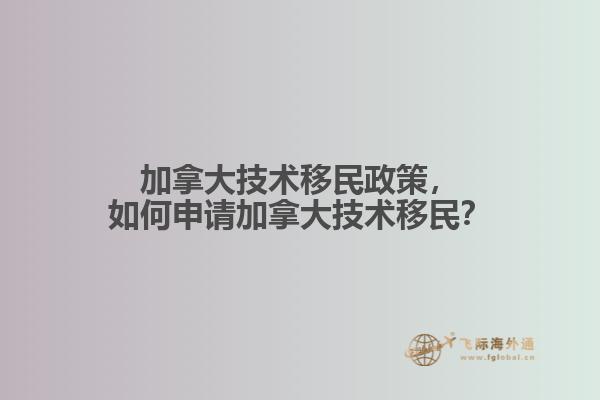 加拿大技術(shù)移民政策，如何申請加拿大技術(shù)移民？
