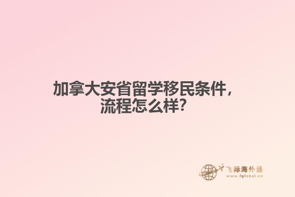 加拿大安省留學移民條件，流程怎么樣？