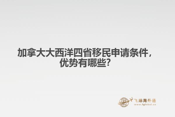 加拿大大西洋四省移民申請條件，優(yōu)勢有哪些？