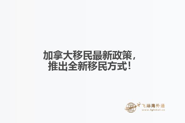 加拿大移民最新政策，推出全新移民方式！