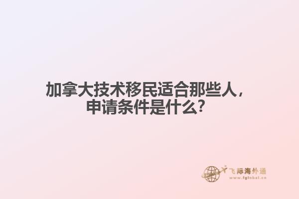 加拿大技術(shù)移民適合那些人，申請條件是什么？