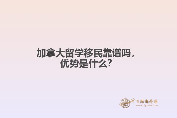 加拿大留學(xué)移民靠譜嗎，優(yōu)勢是什么？