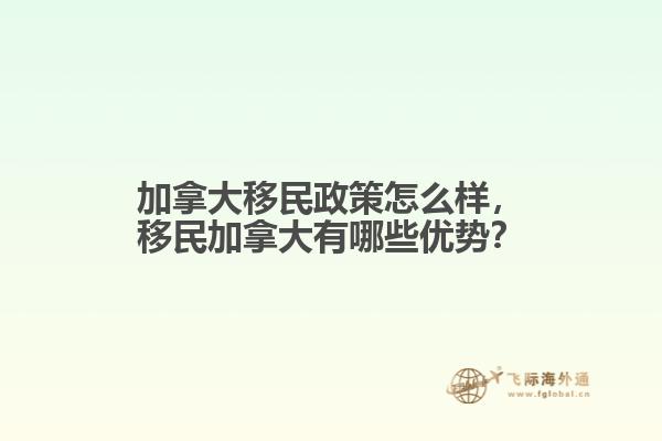 加拿大移民政策怎么樣，移民加拿大有哪些優(yōu)勢？