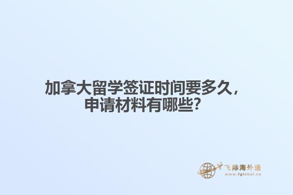 加拿大留學(xué)簽證時間要多久，申請材料有哪些？
