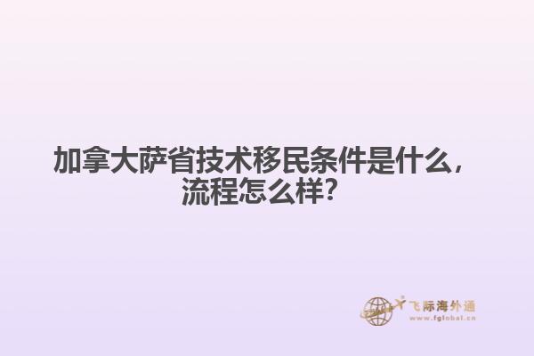 加拿大薩省技術移民條件是什么，流程怎么樣？