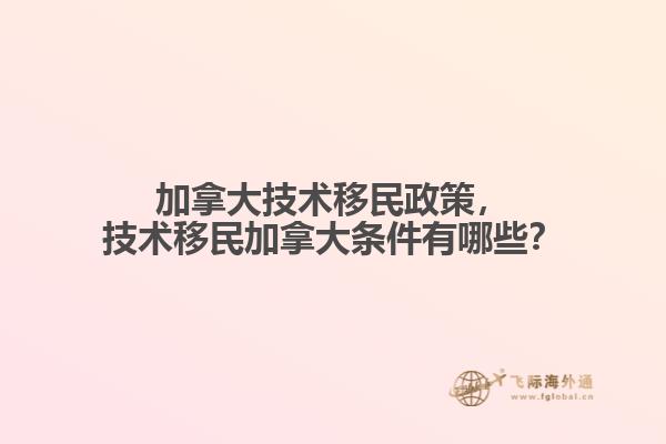 加拿大技術(shù)移民政策，技術(shù)移民加拿大條件有哪些？